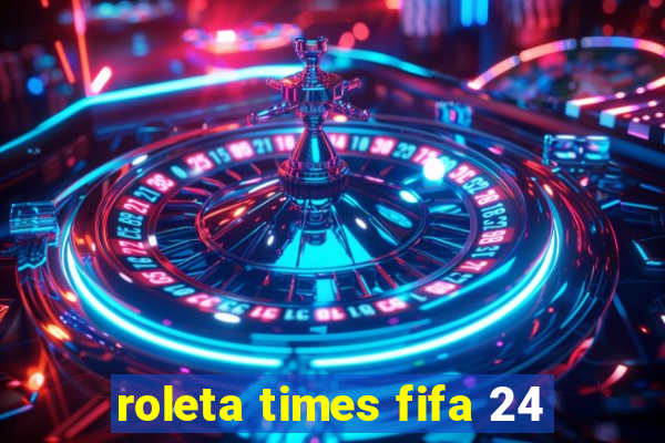 roleta times fifa 24